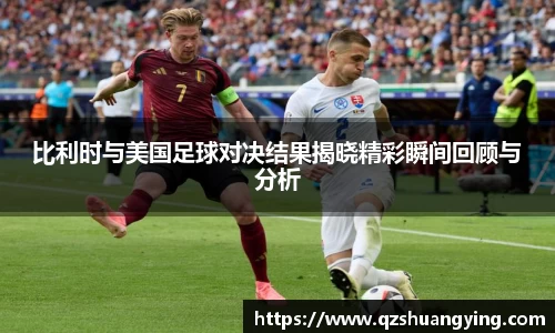 比利时与美国足球对决结果揭晓精彩瞬间回顾与分析