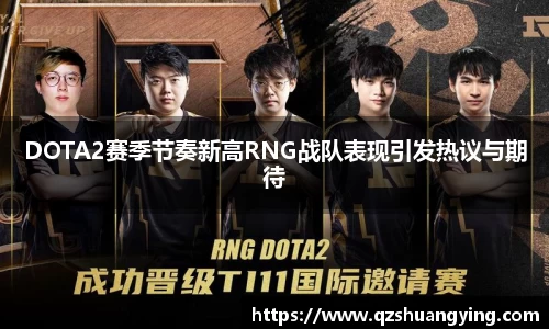DOTA2赛季节奏新高RNG战队表现引发热议与期待